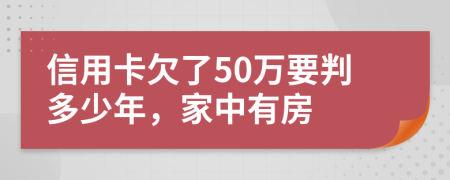 信用卡欠了50万要判多少年，家中有房