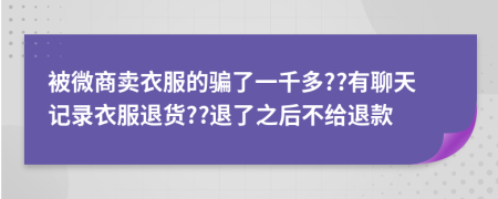 被微商卖衣服的骗了一千多??有聊天记录衣服退货??退了之后不给退款