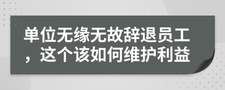 单位无缘无故辞退员工，这个该如何维护利益