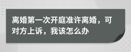 离婚第一次开庭准许离婚，可对方上诉，我该怎么办