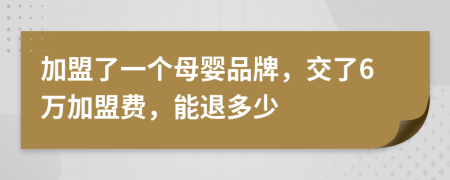 加盟了一个母婴品牌，交了6万加盟费，能退多少