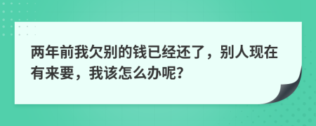 两年前我欠别的钱已经还了，别人现在有来要，我该怎么办呢？