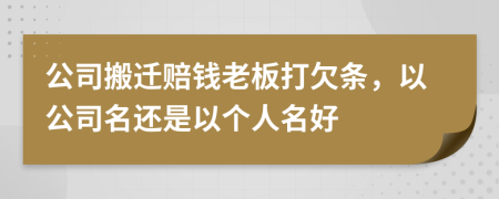 公司搬迁赔钱老板打欠条，以公司名还是以个人名好