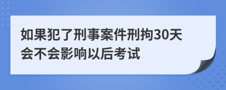 如果犯了刑事案件刑拘30天会不会影响以后考试