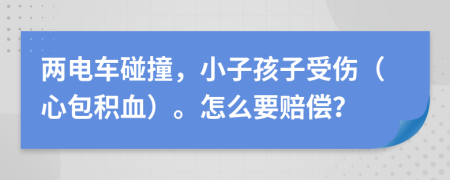 两电车碰撞，小子孩子受伤（心包积血）。怎么要赔偿？