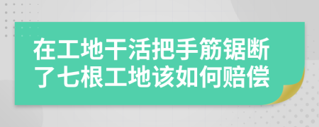 在工地干活把手筋锯断了七根工地该如何赔偿