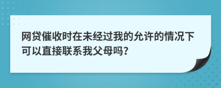 网贷催收时在未经过我的允许的情况下可以直接联系我父母吗？