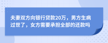 夫妻双方向银行贷款20万，男方生病过世了，女方需要承担全部的还款吗