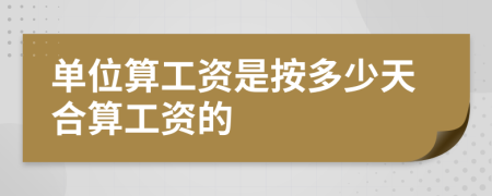 单位算工资是按多少天合算工资的