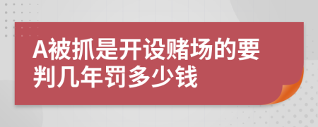 A被抓是开设赌场的要判几年罚多少钱