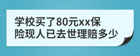 学校买了80元xx保险现人已去世理赔多少