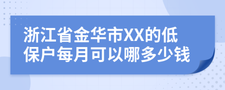 浙江省金华市XX的低保户每月可以哪多少钱
