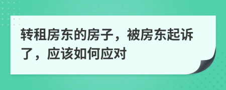 转租房东的房子，被房东起诉了，应该如何应对