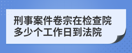 刑事案件卷宗在检查院多少个工作日到法院