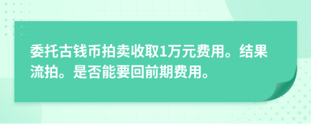 委托古钱币拍卖收取1万元费用。结果流拍。是否能要回前期费用。
