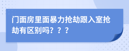 门面房里面暴力抢劫跟入室抢劫有区别吗？？？