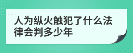 人为纵火触犯了什么法律会判多少年