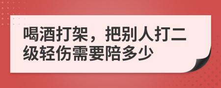 喝酒打架，把别人打二级轻伤需要陪多少