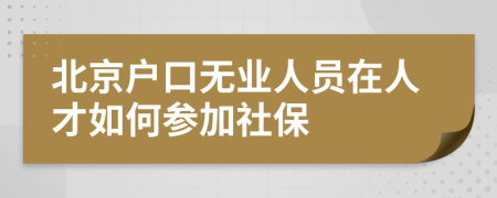 北京户口无业人员在人才如何参加社保