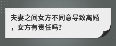 夫妻之间女方不同意导致离婚，女方有责任吗？