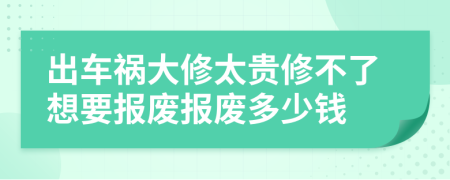 出车祸大修太贵修不了想要报废报废多少钱