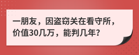 一朋友，因盗窃关在看守所，价值30几万，能判几年？