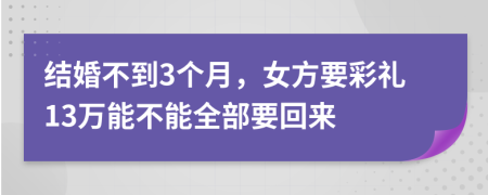 结婚不到3个月，女方要彩礼13万能不能全部要回来