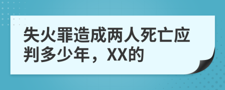 失火罪造成两人死亡应判多少年，XX的