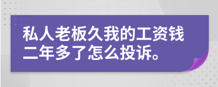 私人老板久我的工资钱二年多了怎么投诉。