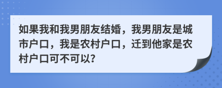 如果我和我男朋友结婚，我男朋友是城市户口，我是农村户口，迁到他家是农村户口可不可以？