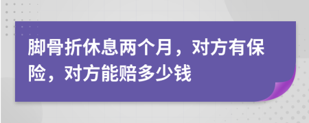 脚骨折休息两个月，对方有保险，对方能赔多少钱