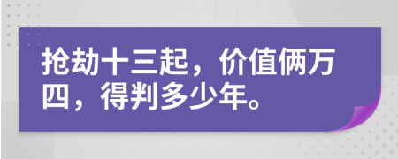 抢劫十三起，价值俩万四，得判多少年。