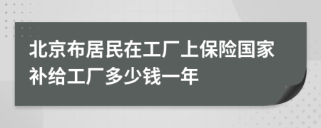 北京布居民在工厂上保险国家补给工厂多少钱一年