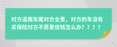 对方追我车尾对方全责，对方的车没有买保险对方不愿意倍钱怎么办？？？？