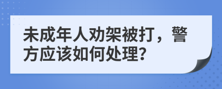 未成年人劝架被打，警方应该如何处理？