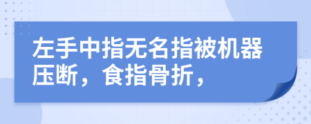 左手中指无名指被机器压断，食指骨折，