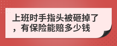 上班时手指头被砸掉了，有保险能赔多少钱