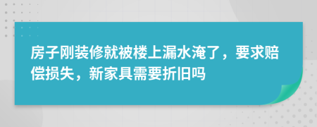 房子刚装修就被楼上漏水淹了，要求赔偿损失，新家具需要折旧吗