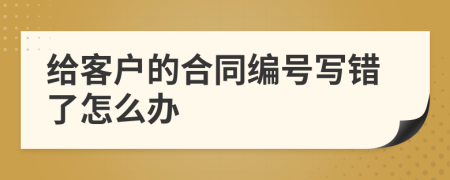 给客户的合同编号写错了怎么办