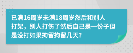 已满16周岁未满18周岁然后和别人打架，别人打伤了然后自己是一份子但是没打如果拘留拘留几天？