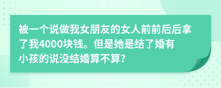 被一个说做我女朋友的女人前前后后拿了我4000块钱。但是她是结了婚有小孩的说没结婚算不算？