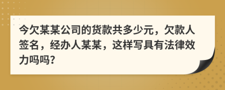 今欠某某公司的货款共多少元，欠款人签名，经办人某某，这样写具有法律效力吗吗？