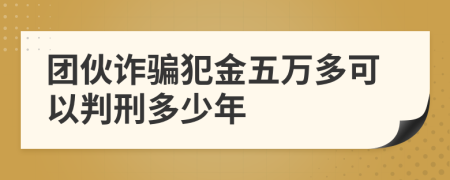 团伙诈骗犯金五万多可以判刑多少年