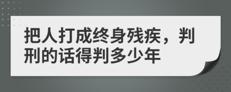 把人打成终身残疾，判刑的话得判多少年