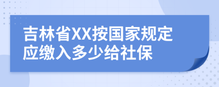 吉林省XX按国家规定应缴入多少给社保