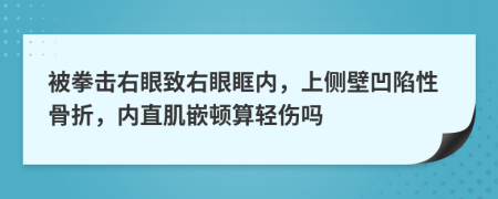 被拳击右眼致右眼眶内，上侧壁凹陷性骨折，内直肌嵌顿算轻伤吗