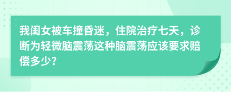 我闺女被车撞昏迷，住院治疗七天，诊断为轻微脑震荡这种脑震荡应该要求赔偿多少？