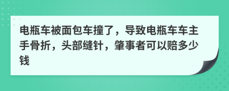 电瓶车被面包车撞了，导致电瓶车车主手骨折，头部缝针，肇事者可以赔多少钱