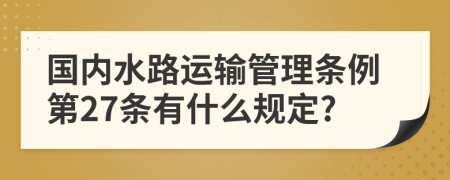 国内水路运输管理条例第27条有什么规定?