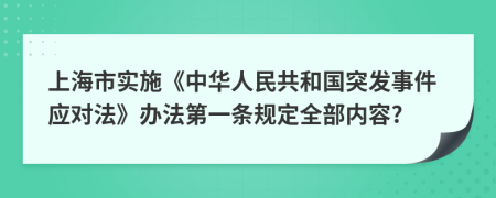 上海市实施《中华人民共和国突发事件应对法》办法第一条规定全部内容?